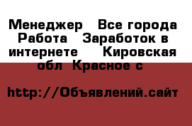 Менеджер - Все города Работа » Заработок в интернете   . Кировская обл.,Красное с.